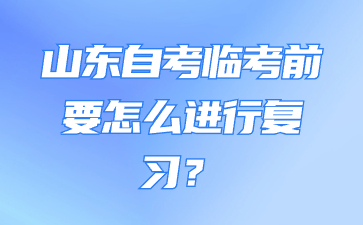 山東自考臨考前要怎么進行復習?