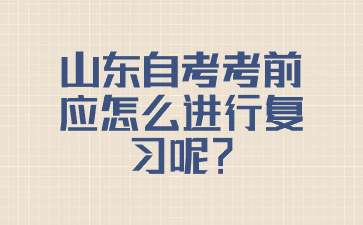 山東自考考前應怎么進行復習呢?