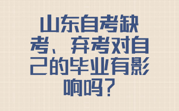 山東自考缺考、棄考對(duì)自己的畢業(yè)有影響嗎?