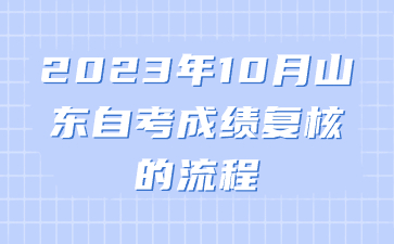 2023年10月山東自考成績復(fù)核的流程