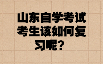 山東自學(xué)考試考生該如何復(fù)習(xí)呢?