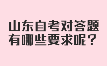 山東自考對(duì)答題有哪些要求呢?