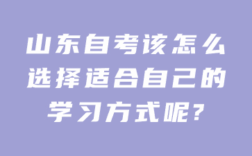 山東自考該怎么選擇適合自己的學(xué)習(xí)方式呢?