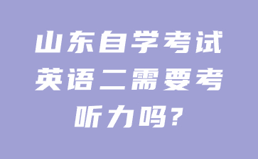 山東自學(xué)考試英語(yǔ)二需要考聽(tīng)力嗎?