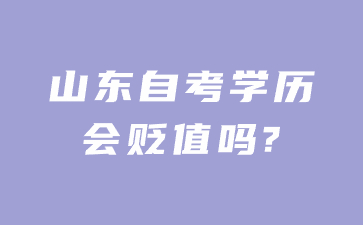 山東自考學(xué)歷會貶值嗎?