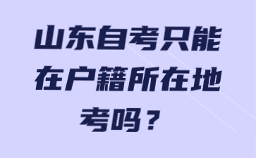 山東自考只能在戶籍所在地考嗎?