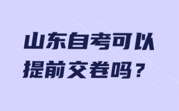 山東自考可以提前交卷嗎?