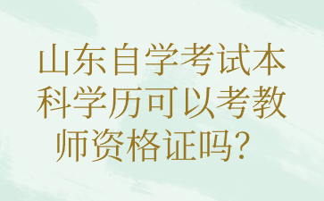 山東自學(xué)考試本科學(xué)歷可以考教師資格證嗎?