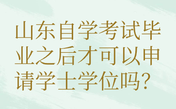 山東自學(xué)考試畢業(yè)之后才可以申請(qǐng)學(xué)士學(xué)位嗎?