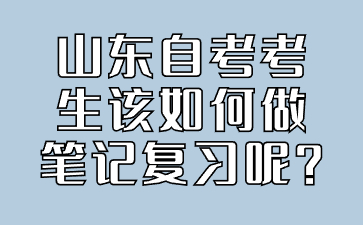 山東自考考生該如何做筆記復(fù)習(xí)呢?