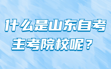 什么是山東自考主考院校呢?