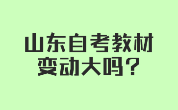 山東自考教材變動大嗎?