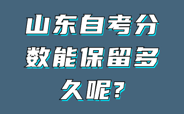 山東自考分數(shù)能保留多久呢?