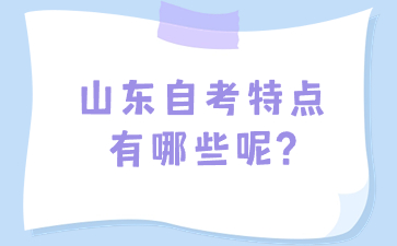 山東自考特點(diǎn)有哪些呢?