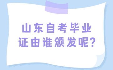 山東自考畢業(yè)證由誰頒發(fā)呢?