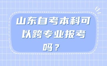 山東自考本科可以跨專業(yè)報考嗎?