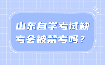 山東自學(xué)考試缺考會被禁考嗎?