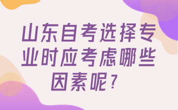 山東自考選擇專業(yè)時(shí)應(yīng)考慮哪些因素呢?