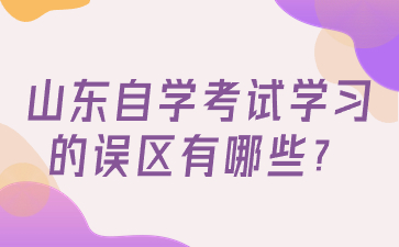 山東自學(xué)考試學(xué)習(xí)的誤區(qū)有哪些?