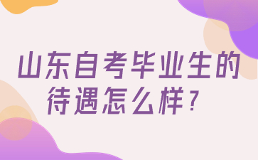 山東自考畢業(yè)生的待遇怎么樣?