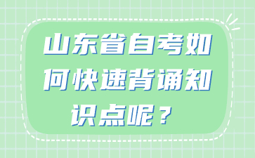 山東省自考如何快速背誦知識點呢?