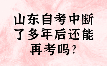 山東自考中斷了多年后還能再考嗎?