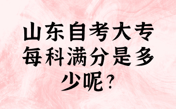 山東自考大專每科滿分是多少呢?