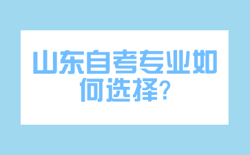 山東自考專業(yè)如何選擇?