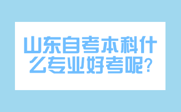 山東自考本科什么專業(yè)好考呢?