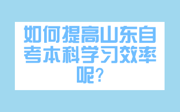 如何提高山東自考本科學習效率呢?