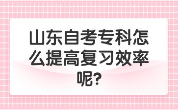 山東自考?？圃趺刺岣邚?fù)習(xí)效率呢?