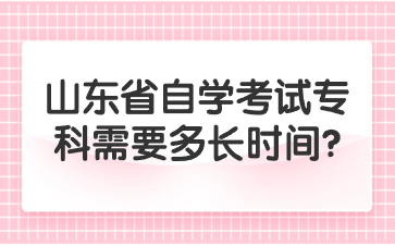 山東省自學(xué)考試?？菩枰嚅L(zhǎng)時(shí)間?