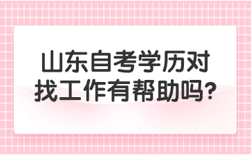 山東自考學歷對找工作有幫助嗎?