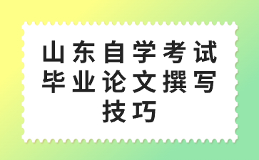 山東自學(xué)考試畢業(yè)論文撰寫技巧