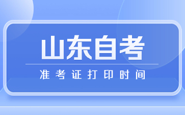 2024年4月山東省濱州自考準考證打印時間