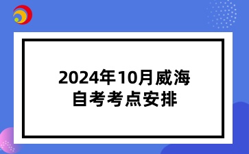 2024年10月威海自考考點(diǎn)安排